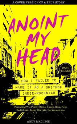 Anoint My Head - How I Failed to Make it as a Britpop Indie-Rockstar (PART 3 of 4) - Anoint My Head, #3