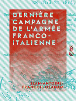 Dernière campagne de l'armée franco-italienne - Sous les ordres d'Eugène-Beauharnais, en 1813 et 1814