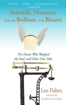 Scientific Discovery from the Brilliant to the Bizarre - The Doctor Who Weighed the Soul, and Other True Tales