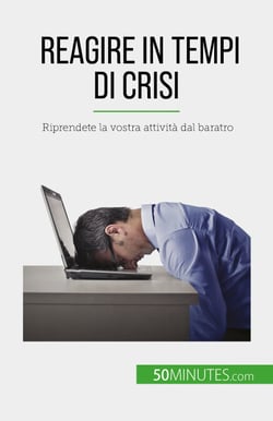 Reagire in tempi di crisi - Riprendete la vostra attività dal baratro