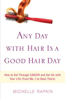 Any Day with Hair Is a Good Hair Day - How to Get Through CANCER and Get On with Your Life (Trust Me, I've Been There)