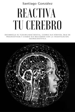 Reactiva tu cerebro: Desarrolle su flexibilidad mental, cambie sus hábitos, deje de procrastinar y cambie sus recuerdos con la investigación neurocientífica
