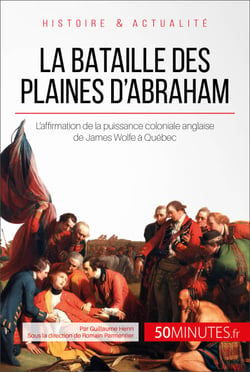 La bataille des plaines d'Abraham - L'affirmation de la puissance coloniale anglaise de James Wolfe à Québec