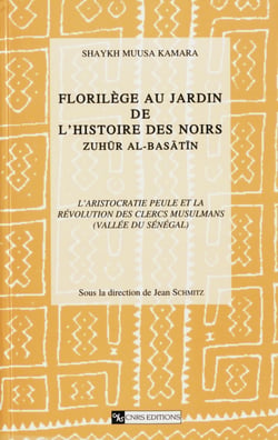 Florilège au jardin de l’histoire des Noirs (Zuhür Al Basatin). Tome 1, volume 1 - L’aristocratie peule et la révolution des clercs musulmans (vallée du Sénégal)