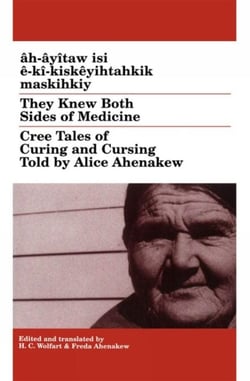 They Knew Both Sides of Medicine - Cree Tales of Curing and Cursing Told by Alice Ahenakew