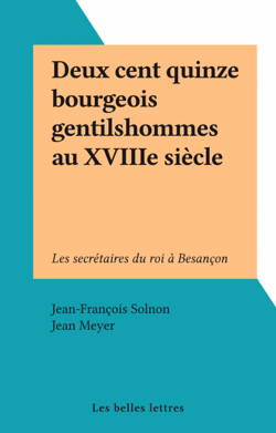 Deux cent quinze bourgeois gentilshommes au XVIIIe siècle - Les secrétaires du roi à Besançon