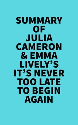 Summary of Julia Cameron &amp; Emma Lively's It's Never Too Late To Begin Again -  