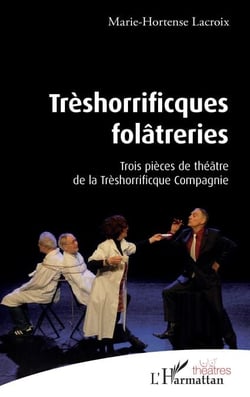 Trèshorrificques folâtreries - Trois pièces de théâtre de la Thrèshorrificque Compagnie