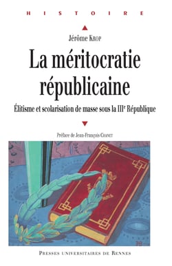 La méritocratie républicaine - Élitisme et scolarisation de masse sous la IIIe République