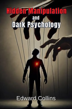 Hidden Manipulation and Dark Psychology: Forbidden Techniques to Influence Everyday Life