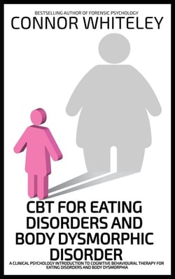 CBT For Eating Disorders and Body Dysmorphic Disorder: A Clinical Psychology Introduction For Cognitive Behavioural Therapy For Eating Disorders And Body Dysmorphia - An Introductory Series
