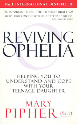 Reviving Ophelia - Helping You to Understand and Cope With Your Teenage Daughter