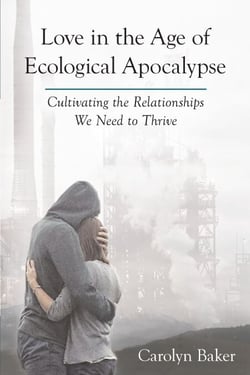 Love in the Age of Ecological Apocalypse - Cultivating the Relationships We Need to Thrive