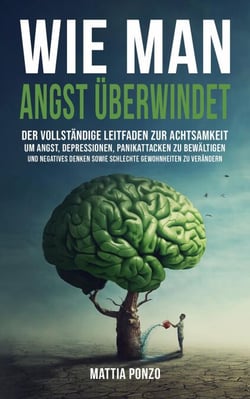 Wie man Angst Überwindet: Der vollständige Leitfaden zur Achtsamkeit, um Angst, Depressionen, Panikattacken zu bewältigen und negatives Denken sowie schlechte Gewohnheiten zu verändern