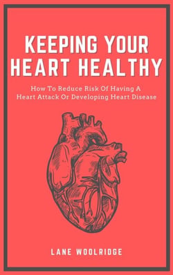 Keeping Your Heart Healthy - How To Reduce Risk Of Having A Heart Attack Or Developing Heart Disease