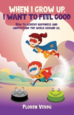 WHEN I GROW UP, I WANT TO FEEL GOOD: How to achieve happiness and understand the world around us