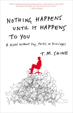 Nothing Happens Until It Happens to You - A Novel Without Pay, Perks, or Privileges