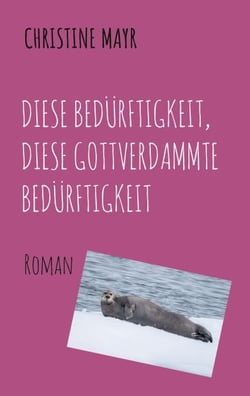 Diese Bedürftigkeit, diese gottverdammte Bedürftigkeit - Roman