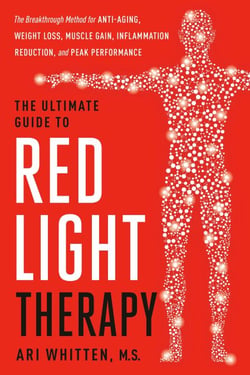 The Ultimate Guide to Red Light Therapy - The Breakthrough Solution for Anti-Aging, Weight Loss, Muscle Gain, Inflammation Reduction and Peak Performance
