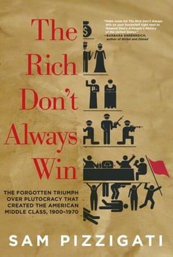 The Rich Don't Always Win - The Forgotten Triumph over Plutocracy that Created the American Middle Class, 1900-1970