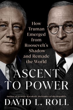 Ascent to Power - How Truman Emerged from Roosevelt's Shadow and Remade the World