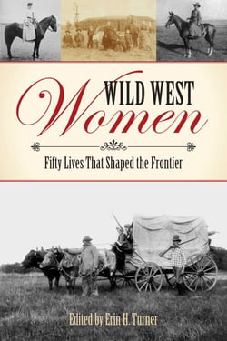 Wild West Women - Fifty Lives that Shaped the Frontier