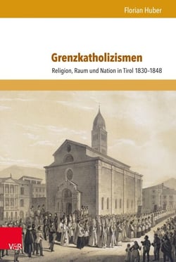 Grenzkatholizismen - Religion, Raum und Nation in Tirol 1830–1848