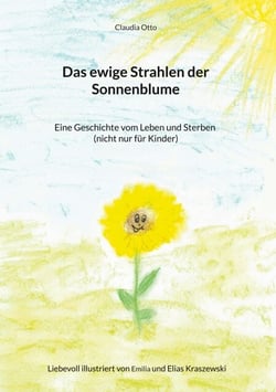 Das ewige Strahlen der Sonnenblume - Eine Geschichte vom Leben und Sterben (nicht nur für Kinder)
