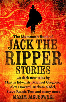 The Mammoth Book of Jack the Ripper Stories - 40 dark new tales by Martin Edwards, Michael Gregorio, Alex Howard, Barbara Nadel, Steve Rasnic Tem and many more