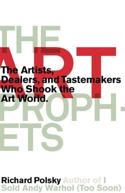 The Art Prophets - The Artists, Dealers, and Tastemakers Who Shook the Art World