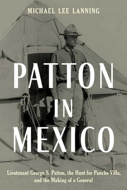 Patton in Mexico - Lieutenant George S. Patton, the Hunt for Pancho Villa, and the Making of a General