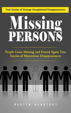 Missing Persons: True Stories of Strange Unexplained Disappearances (People Gone Missing and Found Again True Stories of Mysterious Disappearances)