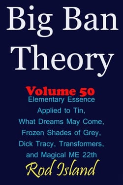 Big Ban Theory: Elementary Essence Applied to Tin, What Dreams May Come, Frozen Shades of Grey, Transformers, Dick Tracy, and Magical ME 22th, Volume 50 - Big Ban Theory, #46