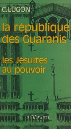 La république des Guaranis (1610-1768) - Les Jésuites au pouvoir