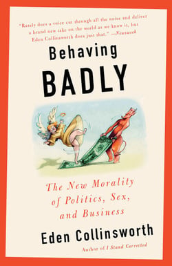 Behaving Badly - The New Morality in Politics, Sex, and Business