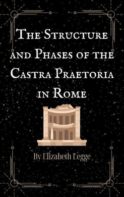 The Structure and Phases of the Castra Praetoria in Rome - Echoes of Ancient Rome: Politics, Medicine, and War, #3
