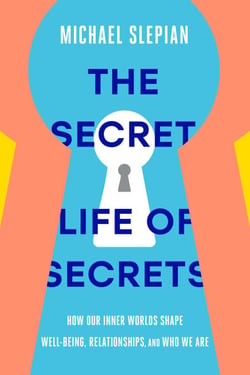 The Secret Life of Secrets - How Our Inner Worlds Shape Well-Being, Relationships, and Who We Are