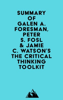 Summary of Galen A. Foresman, Peter S. Fosl &amp; Jamie C. Watson's The Critical Thinking Toolkit