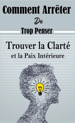 Comment Arrête De Trop Penser : Trouver la Clarté et la Paix Intérieure