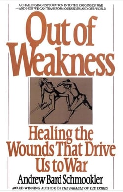Out of Weakness - Healing the Wounds That Drive Us to War
