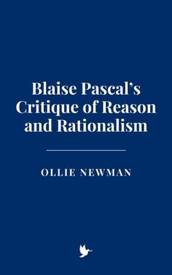 Blaise Pascal’s Critique of Reason and Rationalism