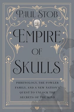 Empire of Skulls - Phrenology, the Fowler Family, and a New Nation's Quest to Unlock the Secrets of the Mind