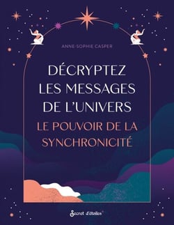 Décryptez les messages de l'Univers - Le pouvoir de la synchronicité