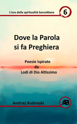 Dove la Parola si  fa Preghiera.  Poesie ispirate da Lodi di Dio Altissimo - Eco della spiritualità barsottiana, #6