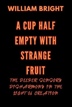 A Cup Half Empty with Strange Fruit: Volume One The Deeper Sensory Disharmony in the  Light of Creation - A Cup Half Empty with Strange Fruit, #1