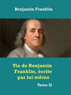 Vie de Benjamin Franklin, écrite par lui­ même ­ - Tome II