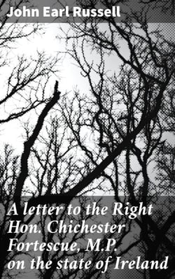 A letter to the Right Hon. Chichester Fortescue, M.P. on the state of Ireland - Insights into Irish struggles for independence and political reform