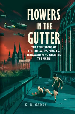 Flowers in the Gutter - The True Story of the Edelweiss Pirates, Teenagers Who Resisted the Nazis