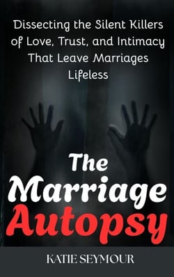The Marriage Autopsy : Dissecting Silent Killers of Love, Trust, and Intimacy That Leave Marriages Lifeless