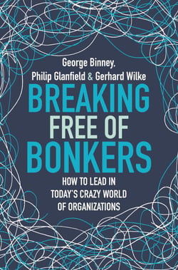Breaking Free of Bonkers - How to Lead in Today's Crazy World of Organizations